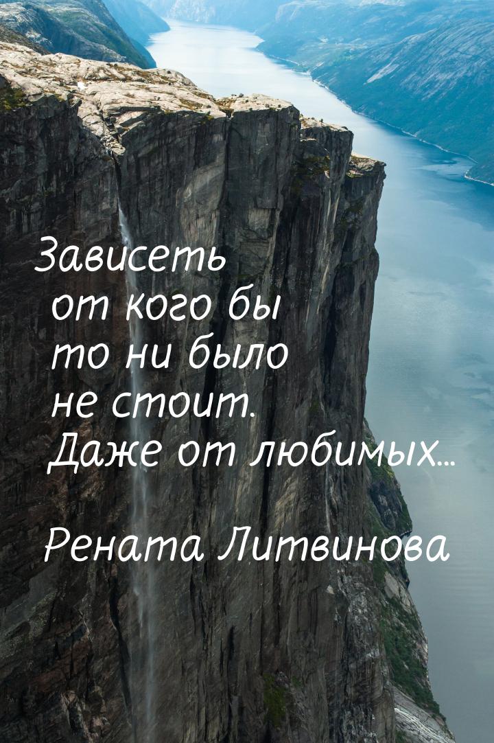 Зависеть от кого бы то ни было не стоит. Даже от любимых...