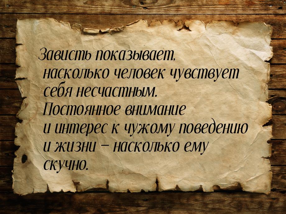 Зависть показывает, насколько человек чувствует себя несчастным. Постоянное внимание и инт