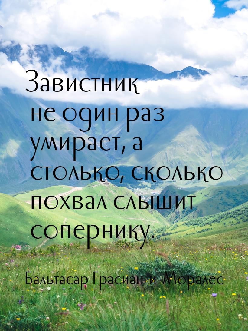 Завистник не один раз умирает, а столько, сколько похвал слышит сопернику.