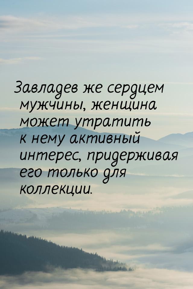 Завладев же сердцем мужчины, женщина может утратить к нему активный интерес, придерживая е