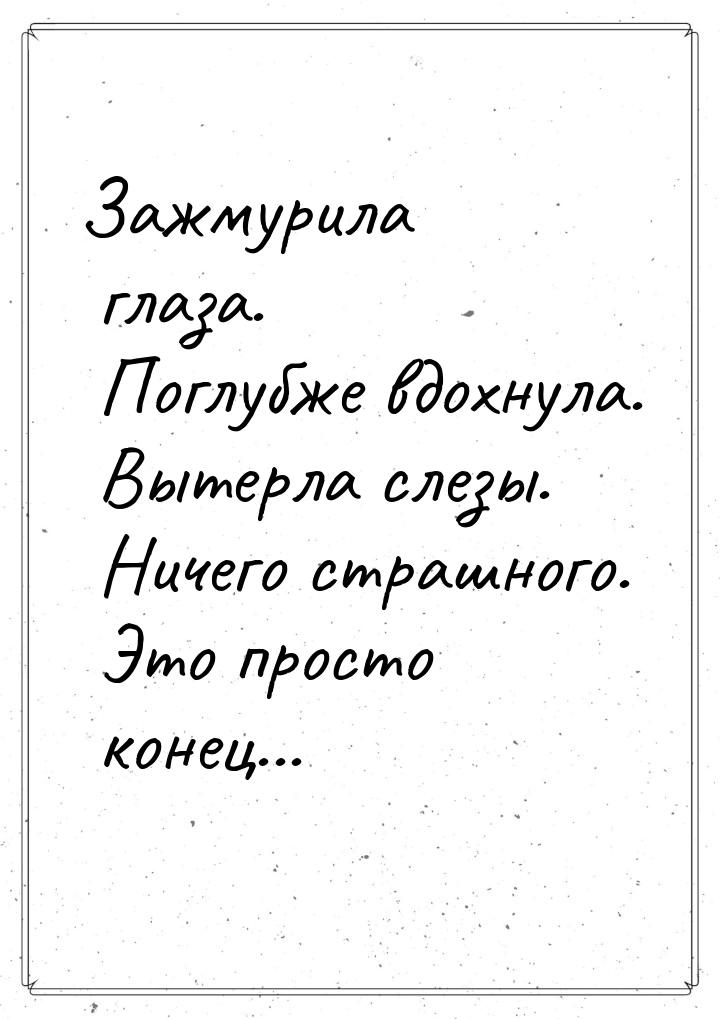 Зажмурила глаза. Поглубже вдохнула. Вытерла слезы. Ничего страшного. Это просто конец...