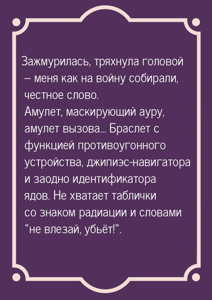 Зажмурилась, тряхнула головой – меня как на войну собирали, честное слово. Амулет, маскиру