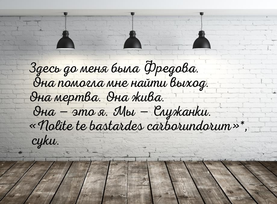 Здесь до меня была Фредова. Она помогла мне найти выход. Она мертва. Она жива. Она 