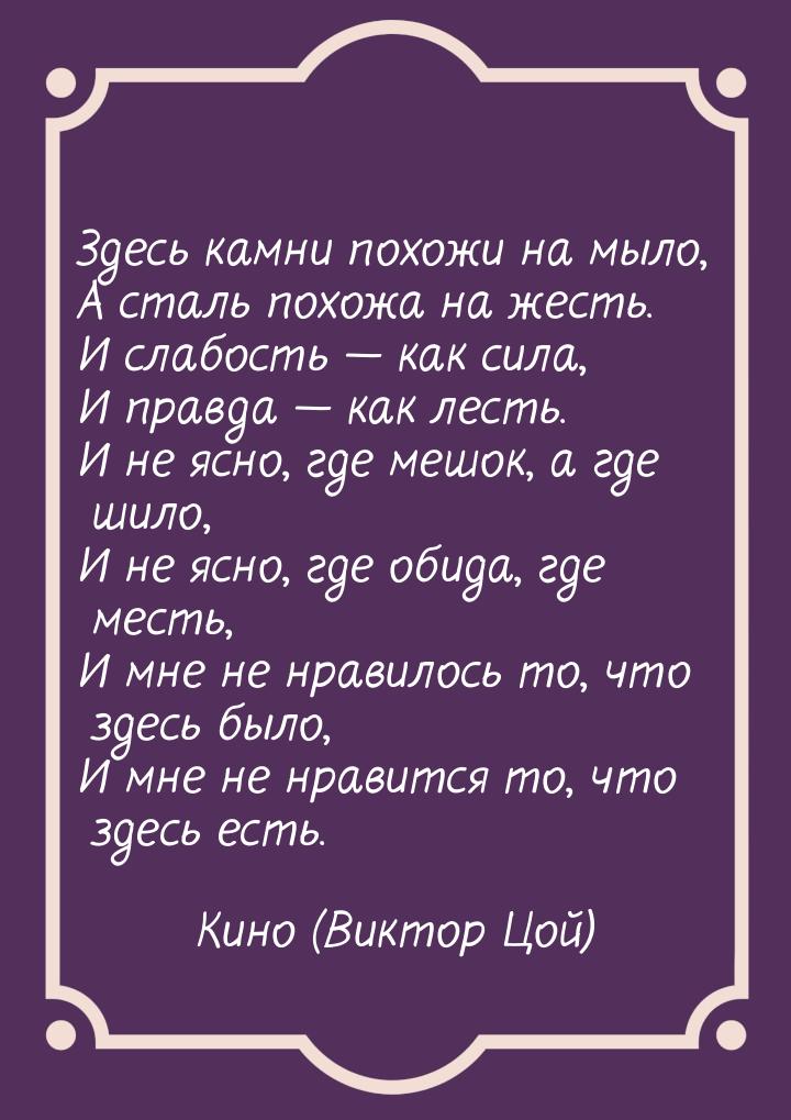 Здесь камни похожи на мыло, А сталь похожа на жесть. И слабость  как сила, И правда