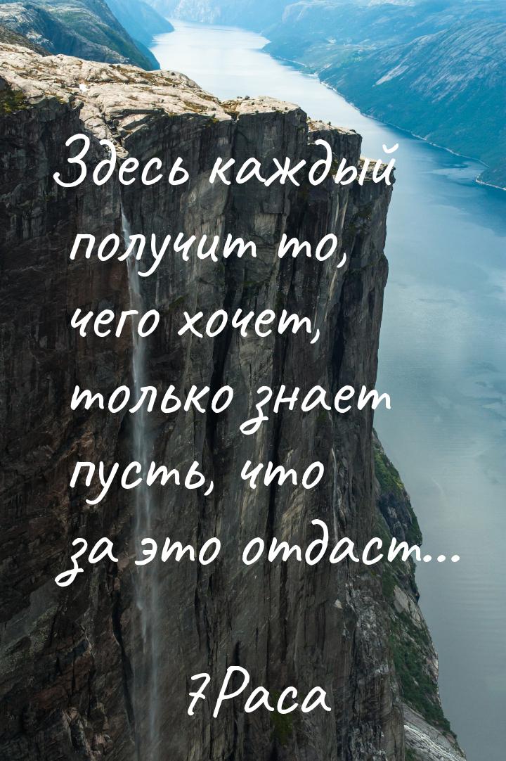 Здесь каждый получит то, чего хочет, только знает пусть, что за это отдаст...