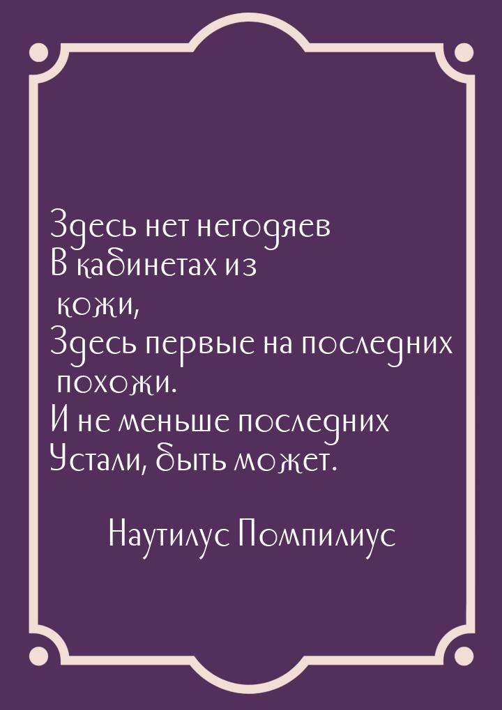 Здесь нет негодяев В кабинетах из кожи, Здесь первые на последних похожи. И не меньше посл