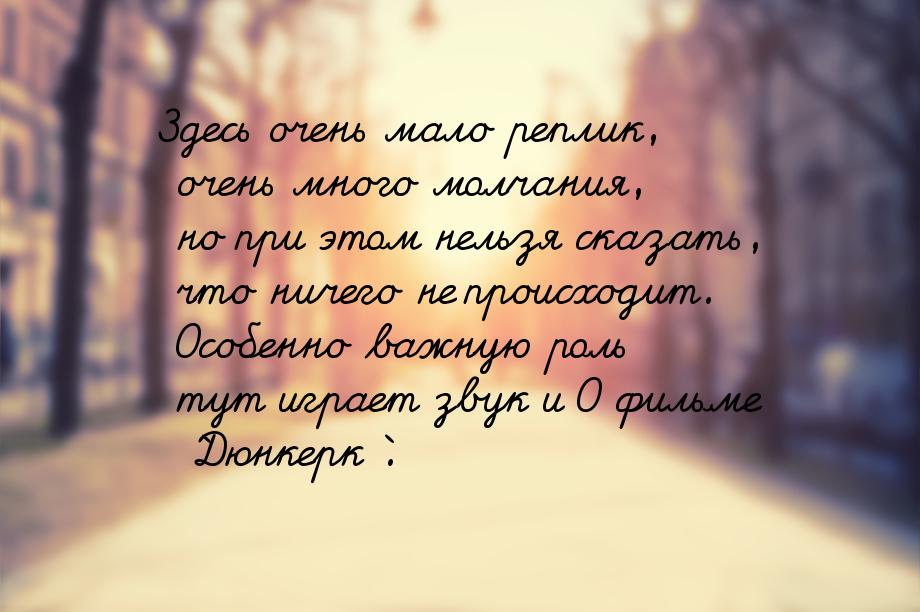 Здесь очень мало реплик, очень много молчания, но при этом нельзя сказать, что ничего не п