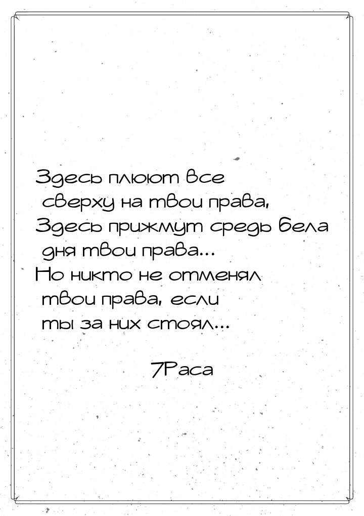 Здесь плюют все сверху на твои права, Здесь прижмут средь бела дня твои права... Но никто 