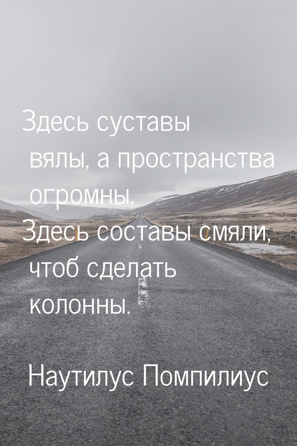 Здесь суставы вялы, а пространства огромны, Здесь составы смяли, чтоб сделать колонны.