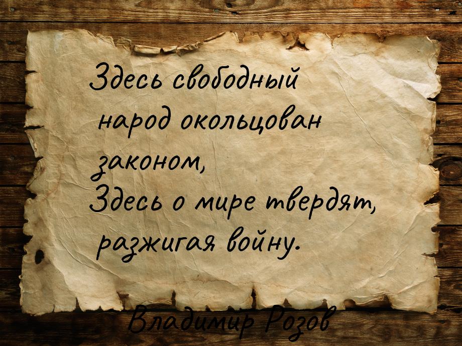 Здесь свободный народ окольцован законом, Здесь о мире твердят, разжигая войну.