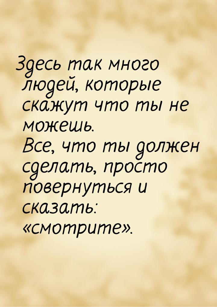 Здесь так много людей, которые скажут что ты не можешь. Все, что ты должен сделать, просто