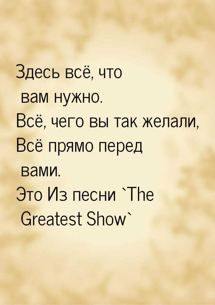 Здесь всё, что вам нужно. Всё, чего вы так желали, Всё прямо перед вами. Это Из песни `The