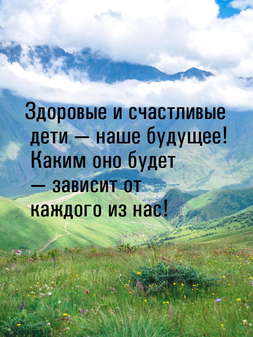 Здоровые и счастливые дети  наше будущее! Каким оно будет  зависит от каждог