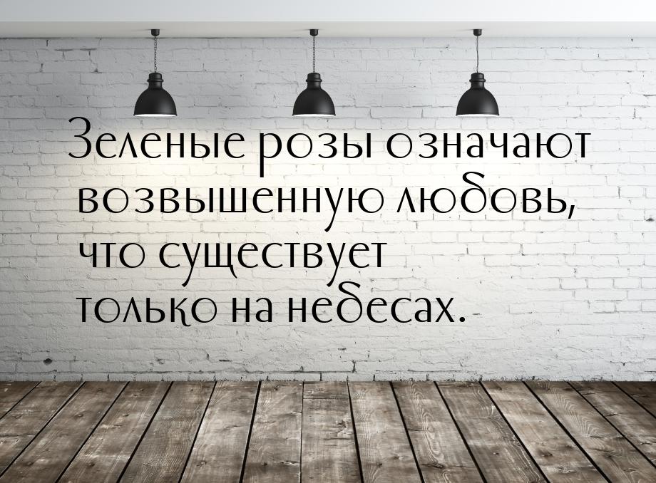 Зеленые розы означают возвышенную любовь, что существует только на небесах.