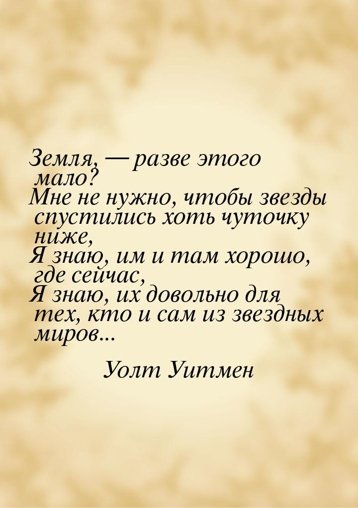 Земля,  разве этого мало? Мне не нужно, чтобы звезды спустились хоть чуточку ниже, 