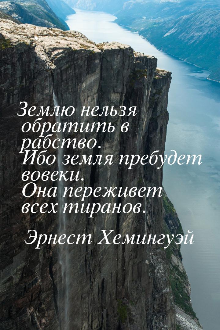 Землю нельзя обратить в рабство. Ибо земля пребудет вовеки. Она переживет всех тиранов.