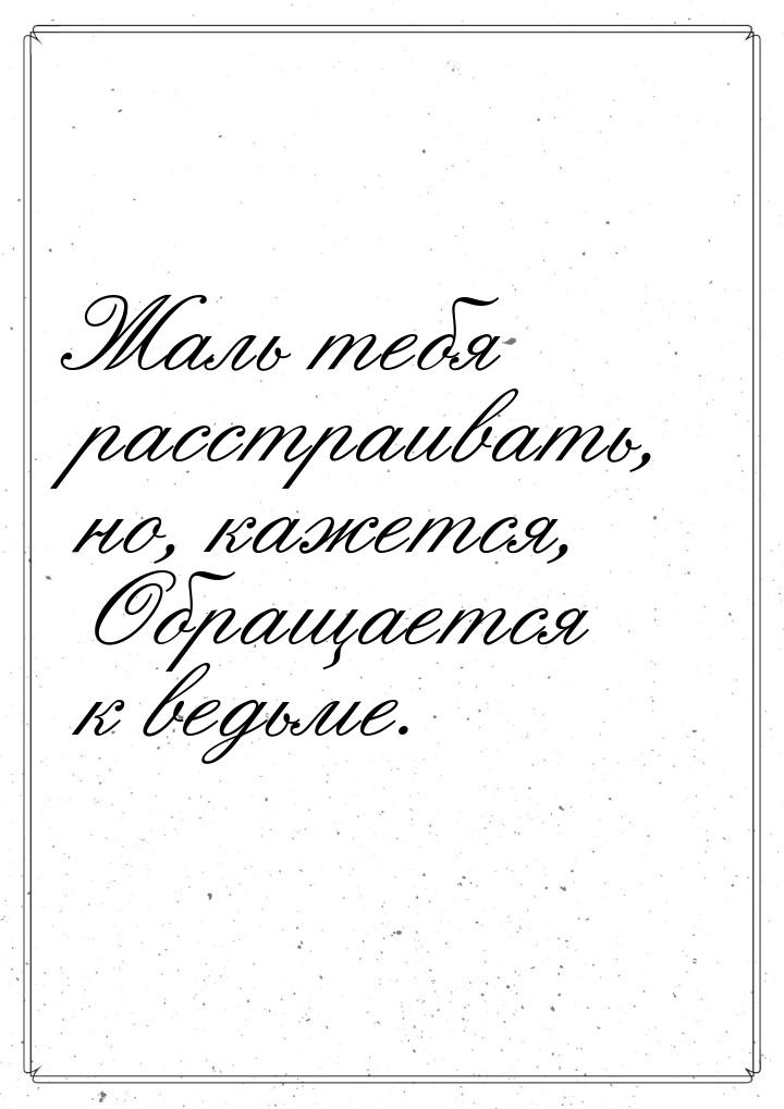 Жаль тебя расстраивать, но, кажется, Обращается к ведьме.