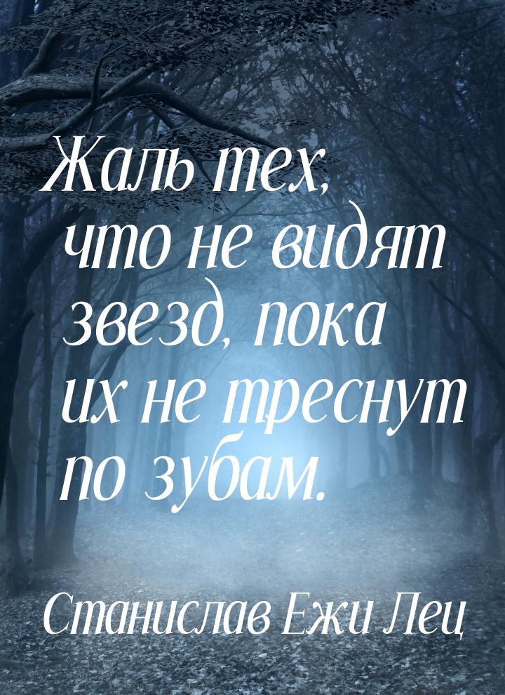 Жаль тех, что не видят звезд, пока их не треснут по зубам.