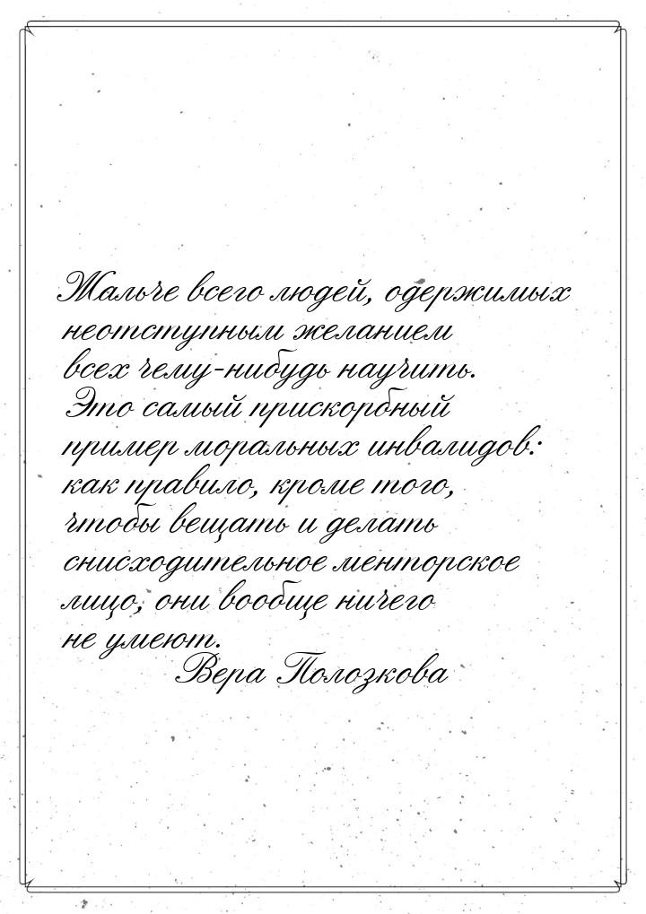 Жальче всего людей, одержимых неотступным желанием всех чему-нибудь научить. Это самый при