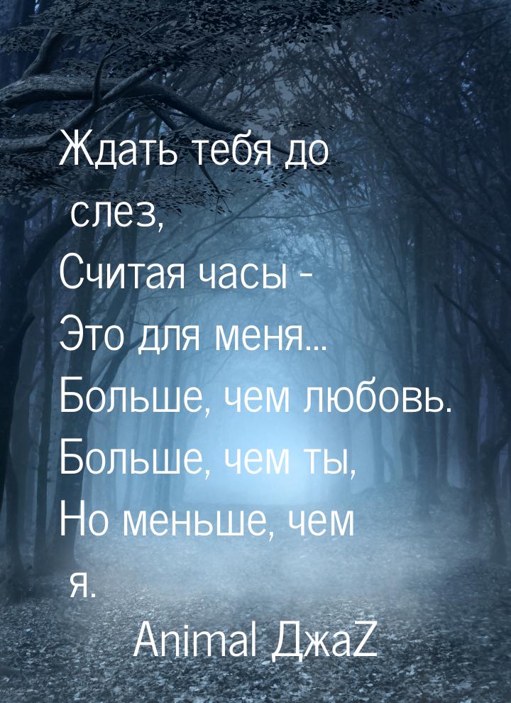 Ждать тебя до слез, Считая часы - Это для меня... Больше, чем любовь. Больше, чем ты, Но м