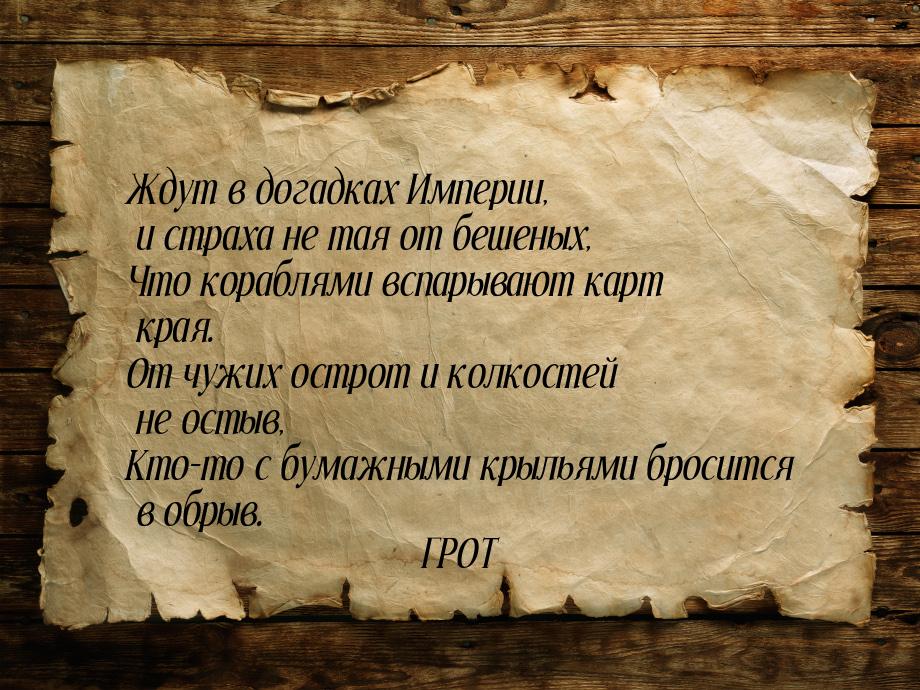 Ждут в догадках Империи, и страха не тая от бешеных, Что кораблями вспарывают карт края. О