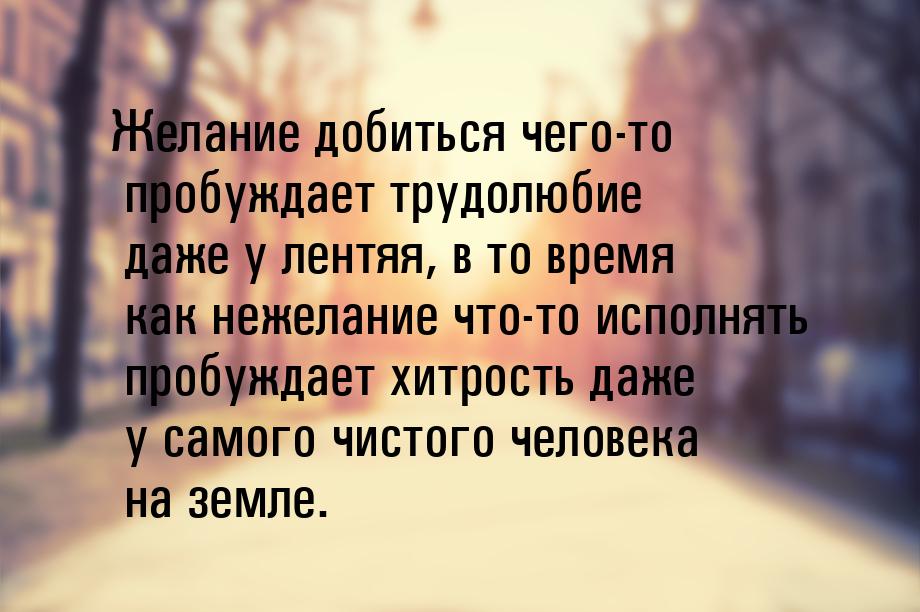 Желание добиться чего-то пробуждает трудолюбие даже у лентяя, в то время как нежелание что