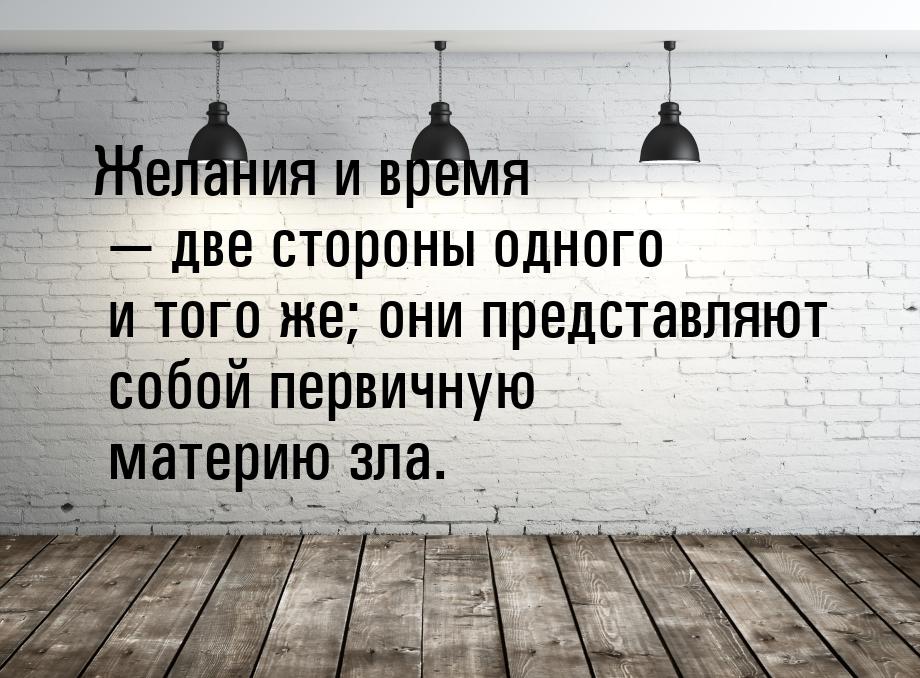 Желания и время  две стороны одного и того же; они представляют собой первичную мат