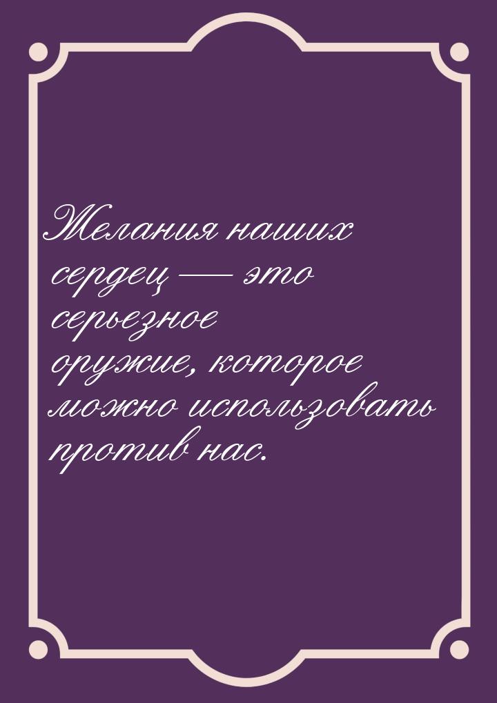 Желания наших сердец  это серьезное оружие, которое можно использовать против нас.