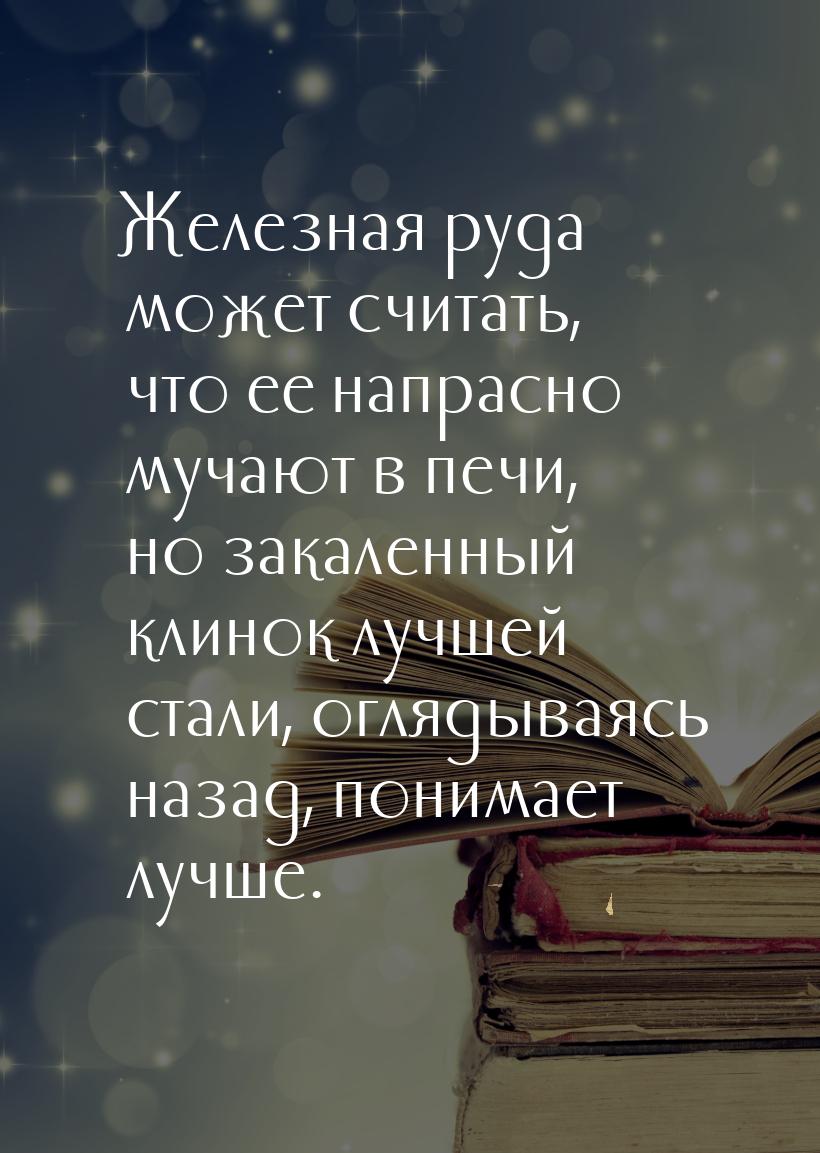 Железная руда может считать, что ее напрасно мучают в печи, но закаленный клинок лучшей ст