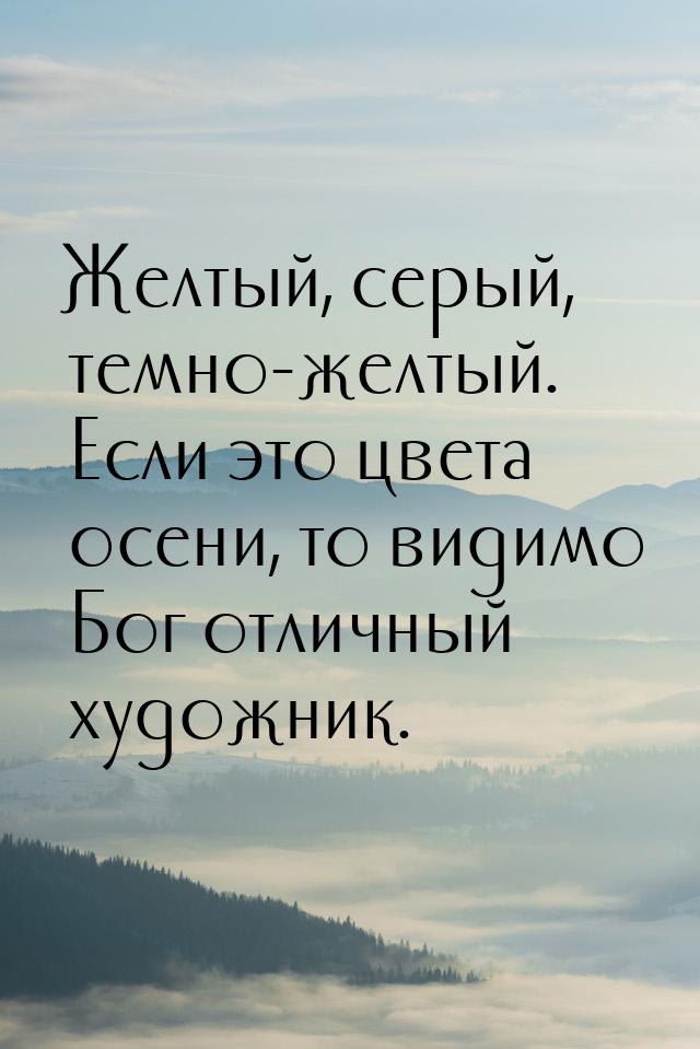 Желтый, серый, темно-желтый. Если это цвета осени, то видимо Бог отличный художник.