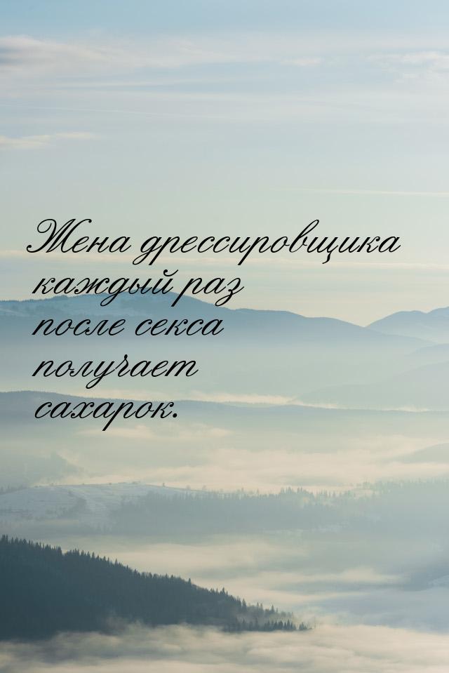 Жена дрессировщика каждый раз после секса получает сахарок.