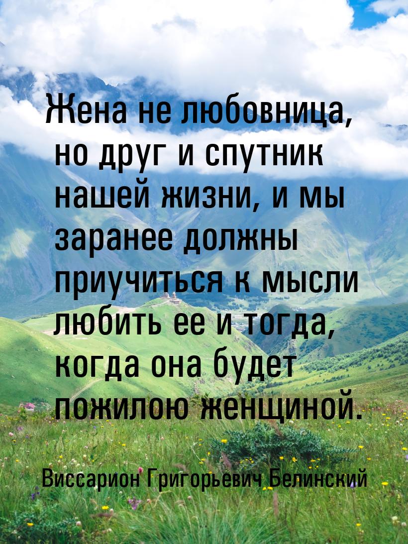 Жена не любовница, но друг и спутник нашей жизни, и мы заранее должны приучиться к мысли л