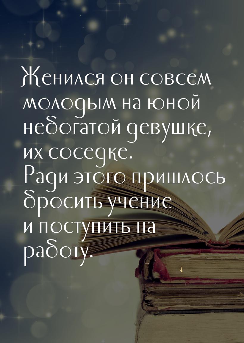 Женился он совсем молодым на юной небогатой девушке, их соседке. Ради этого пришлось броси