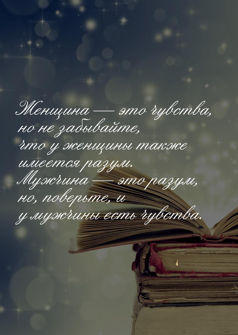 Женщина — это чувства, но не забывайте, что у женщины также имеется разум. Мужчина — это р