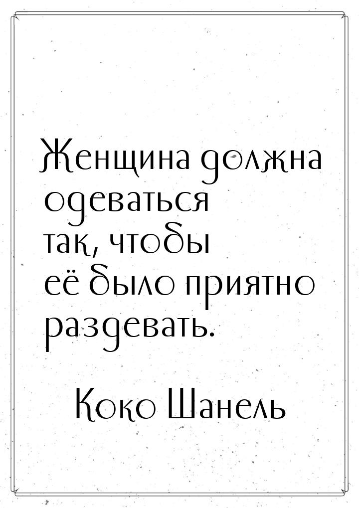 Женщина должна одеваться так, чтобы её было приятно раздевать.