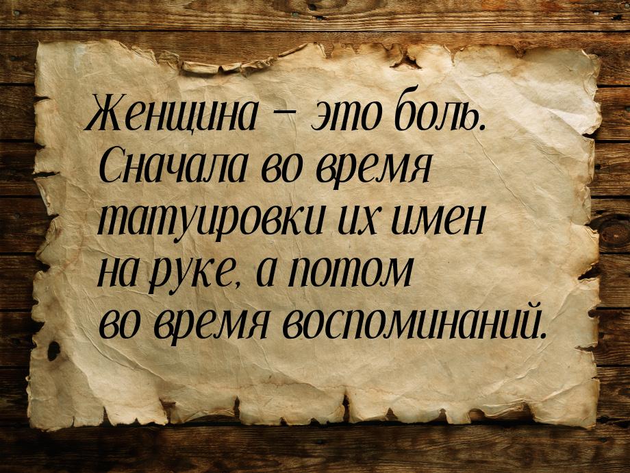 Женщина  это боль. Сначала во время татуировки их имен на руке, а потом во время во