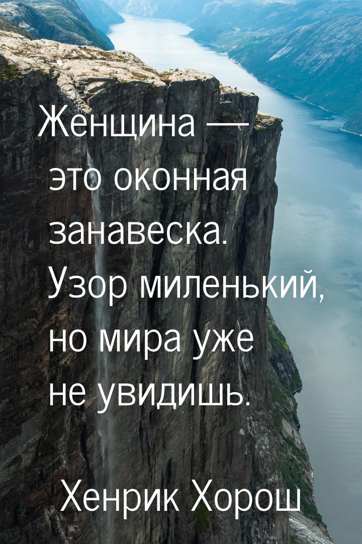 Женщина  это оконная занавеска. Узор миленький, но мира уже не увидишь.