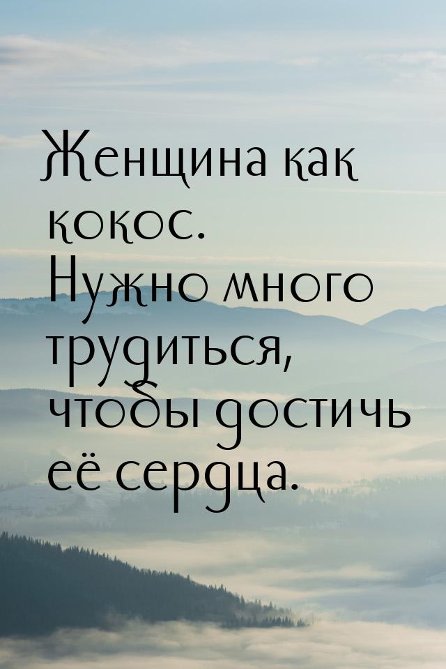 Женщина как кокос. Нужно много трудиться, чтобы достичь её сердца.