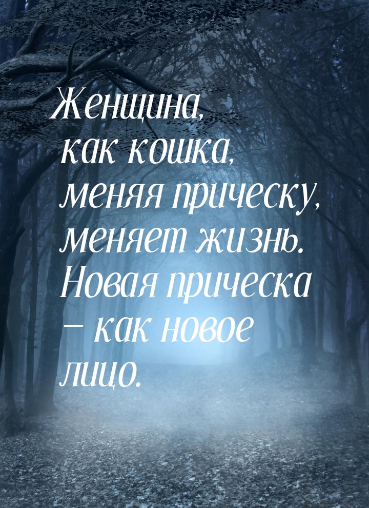 Женщина, как кошка, меняя прическу, меняет жизнь. Новая прическа — как новое лицо.