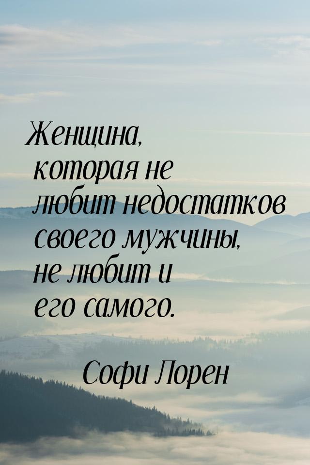 Женщина, которая не любит недостатков своего мужчины, не любит и его самого.