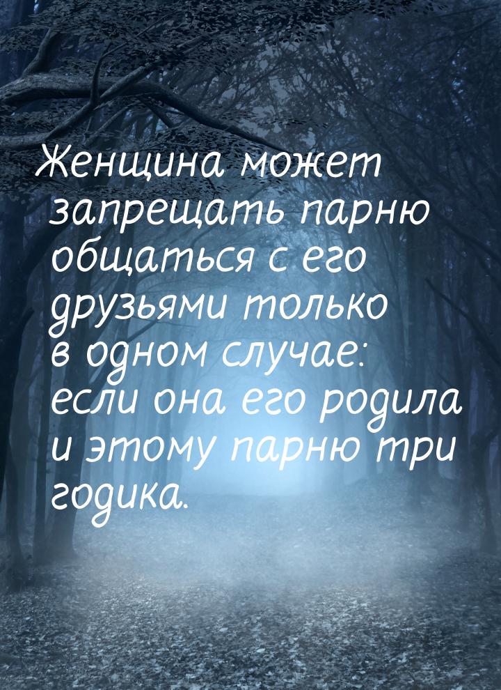 Женщина может запрещать парню общаться с его друзьями только в одном случае: если она его 