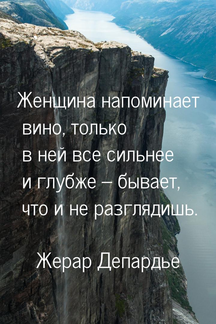 Женщина напоминает вино, только в ней все сильнее и глубже – бывает, что и не разглядишь.