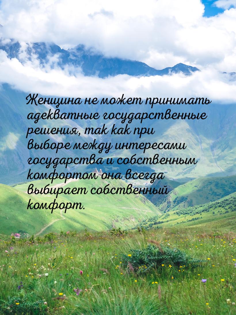 Женщина не может принимать адекватные государственные решения, так как при выборе между ин
