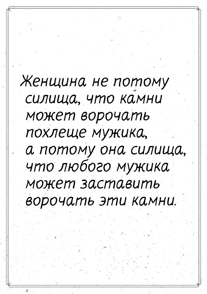 Женщина не потому силища, что камни может ворочать похлеще мужика, а потому она силища, чт