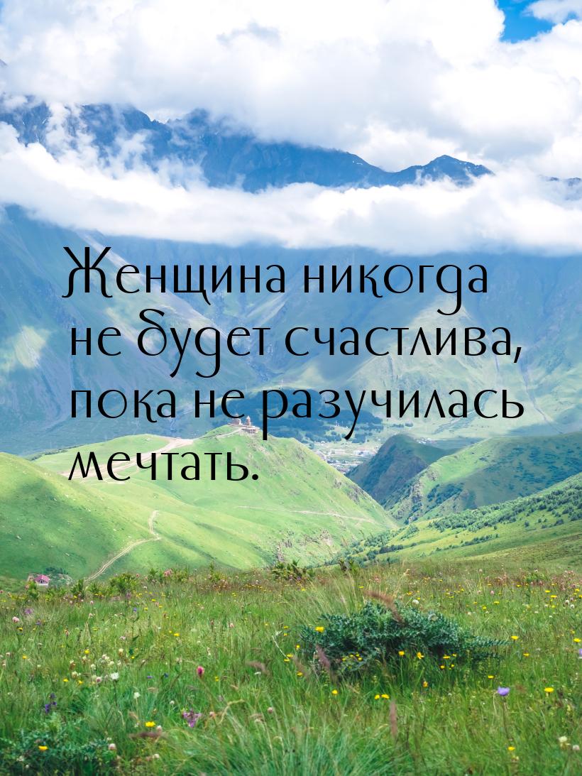 Женщина никогда не будет счастлива, пока не разучилась мечтать.