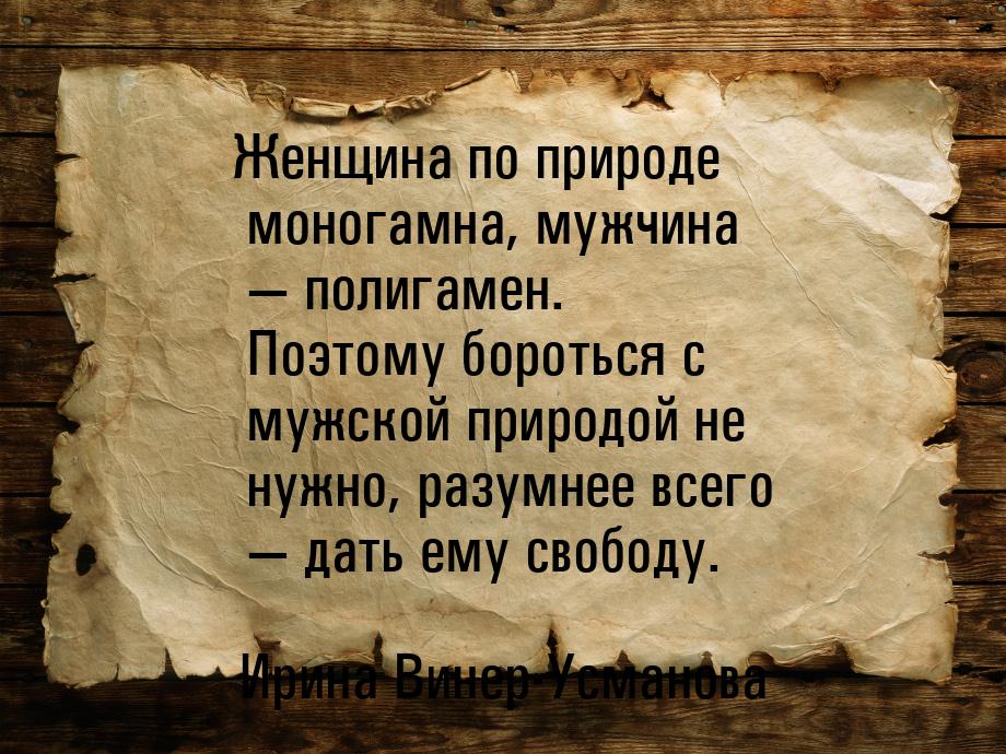 Женщина по природе моногамна, мужчина — полигамен. Поэтому бороться с мужской природой не 