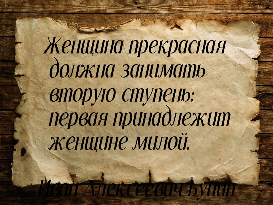 Женщина прекрасная должна занимать вторую ступень; первая принадлежит женщине милой.