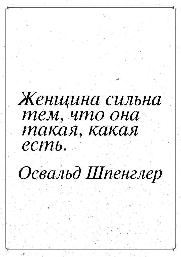 Женщина сильна тем, что она такая, какая есть.