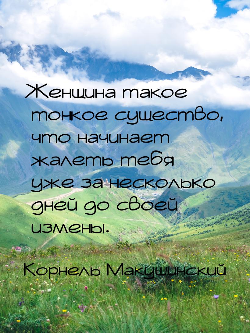 Женщина такое тонкое существо, что начинает жалеть тебя уже за несколько дней до своей изм