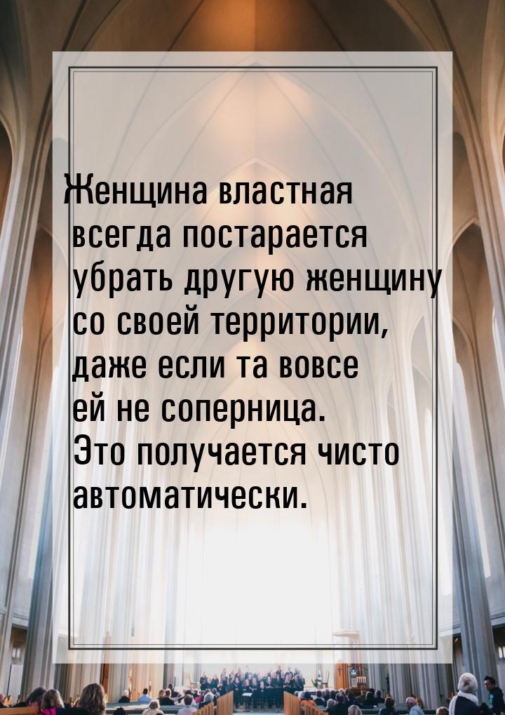 Женщина властная всегда постарается убрать другую женщину со своей территории, даже если т